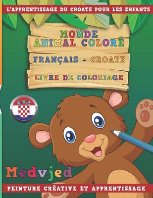 Monde Animal Coloré Français - Croate Livre de Coloriage. l'Apprentissage Du Croate Pour Les Enfants. Peinture Créative Et Apprentissage Cover Image