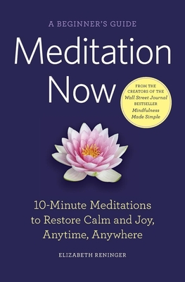 Meditation Now: A Beginner's Guide: 10-Minute Meditations to Restore Calm and Joy, Anytime, Anywhere By Elizabeth Reninger Cover Image