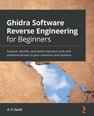Ghidra Software Reverse Engineering for Beginners: Analyze, identify, and avoid malicious code and potential threats in your networks and systems Cover Image