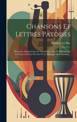 Chansons Et Lettres Patoises: Bressanes, Bugeysiennes Et Dombistes, Avec Une Étude Sur Le Patois Du Pays De Gex Et La Musique Des Chansons... Cover Image