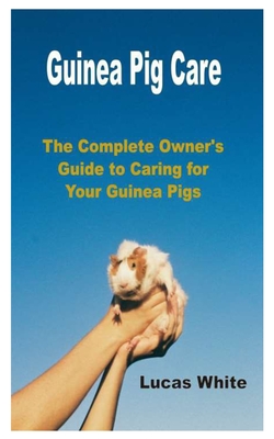 Guinea Pig Care: The Complete Owner's Guide to Caring for Your Guinea Pigs Cover Image