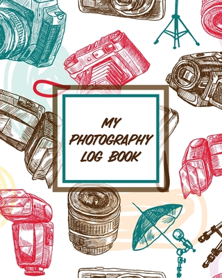 My Photography Log Book: Record Sessions and Settings Equipment Individual Photographers By Patricia Larson Cover Image