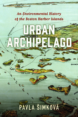 Urban Archipelago: An Environmental History of the Boston Harbor Islands (Environmental History of the Northeast)