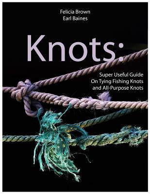 Knots: Super Useful Guide On Tying Fishing Knots and All-Purpose