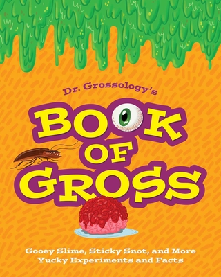 Dr. Grossology's Book of Gross: Green Slime, Frog Brains, Bug Guts, and More Yucky Experiments and Facts By Dr. Grossology Cover Image
