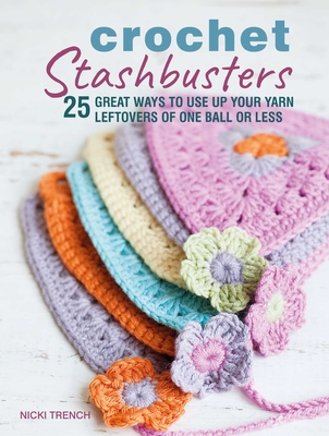 Crochet Stashbusters: 25 great ways to use up your yarn leftovers of one ball or less Cover Image