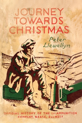 Journey Towards Christmas: Official History of the 1st Ammunition Company, NZASC, 2nd NZEF By Peter Llewellyn Cover Image