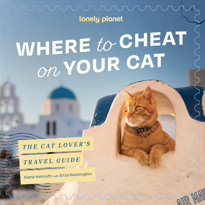Lonely Planet Where to Cheat on Your Cat: The Cat Lover’s Travel Guide: Meet Beloved Felines Around the World | City, Rural & Wild Adventures | Packed with Full Colour Photos