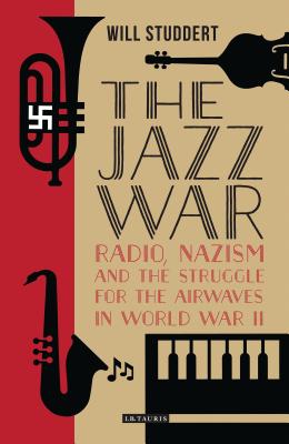 The Jazz WarRadio, Nazism and the Struggle for the Airwaves in World War II By Will Studdert Cover Image
