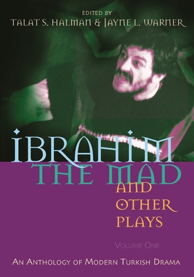 Ibrahim the Mad and Other Plays: Volume One: An Anthology of Modern Turkish Drama (Middle East Literature in Translation) By Talat S. Halman (Editor), Jayne Warner (Editor) Cover Image