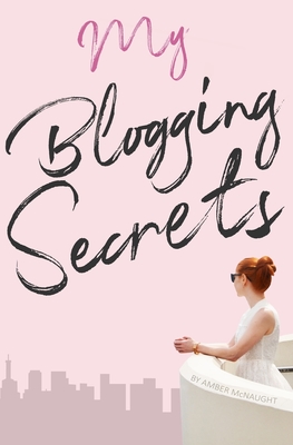 My Blogging Secrets: A guide to becoming a pro-blogger By Amber L. McNaught Cover Image