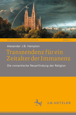 Transzendenz Für Ein Zeitalter Der Immanenz: Die Romantische Neuerfindung Der Religion By Alexander J. B. Hampton Cover Image