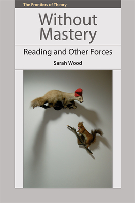 Without Mastery: Reading and Other Forces (Frontiers of Theory) Cover Image