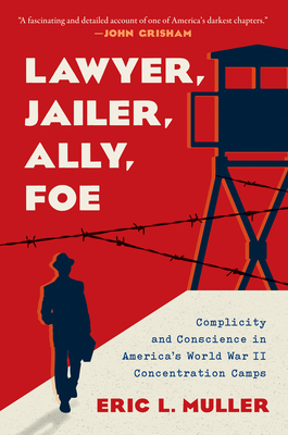 Lawyer, Jailer, Ally, Foe: Complicity and Conscience in America's World War II Concentration Camps By Eric L. Muller Cover Image
