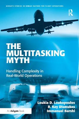 The Multitasking Myth: Handling Complexity in Real-World Operations (Ashgate Studies in Human Factors for Flight Operations) By Loukia D. Loukopoulos, R. Key Dismukes, Immanuel Barshi Cover Image