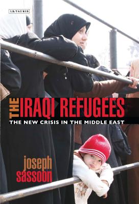 The Iraqi Refugees: The New Crisis in the Middle East (International Library of Migration Studies) By Joseph Sassoon Cover Image
