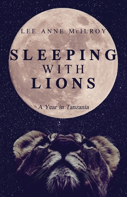 Sleeping With Lions: A Year in Tanzania By Lee Anne McIlroy Cover Image