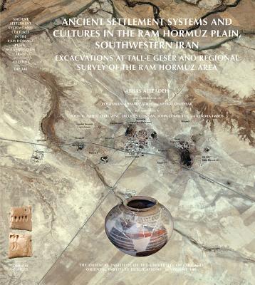 Ancient Settlement Systems and Cultures in the RAM Hormuz Plain, Southwestern Iran: Excavations at Tall-E Geser and Regional Survey in the RAM Hormuz (Oriental Institute Publications #140) By Loghman Ahmadzadeh, John R. Alden, Abbas Alizadeh Cover Image