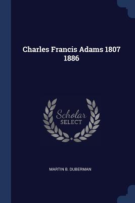 Charles Francis Adams 1807 1886 Charles Francis Adams 1807 1886 cover