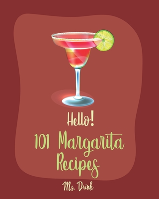 Hello! 101 Margarita Recipes: Best Margarita Cookbook Ever For Beginners [Tequila Cocktail Recipe Book, Frozen Cocktail Recipe Book, Summer Cocktail By Drink Cover Image