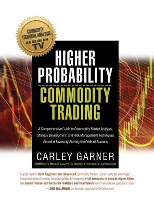 Higher Probability Commodity Trading: A Comprehensive Guide to Commodity Market Analysis, Strategy Development, and Risk Management Techniques Aimed a By Carley Garner Cover Image