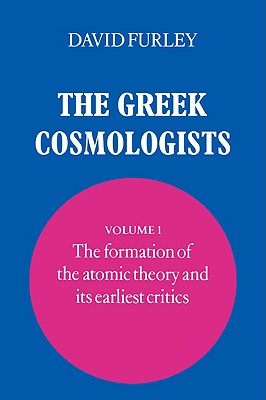 The Greek Cosmologists: Volume 1, the Formation of the Atomic Theory and Its Earliest Critics By David Furley Cover Image