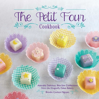 The Petit Four Cookbook: Adorably Delicious, Bite-Size Confections from the Dragonfly Cakes Bakery By Brooks Coulson Nguyen Cover Image