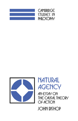 Natural Agency: An Essay on the Causal Theory of Action (Cambridge Studies in Philosophy) By John Bishop Cover Image