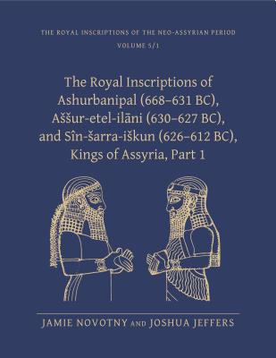 The Royal Inscriptions of Ashurbanipal (668-631 Bc), Assur-Etel-Ilāni (630-627 Bc), and Sîn-Sarra-Iskun (626-612 Bc), Kings of Assyria, Part 1 (Royal Inscriptions of the Neo-Assyrian Period #5) By Jamie Novotny, Joshua Jeffers Cover Image