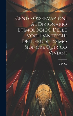 Cento Osservazioni Al Dizionario Etimologico Delle Voci Danteschi  Dell'eruditissimo Signore Quirico Viviani (Hardcover)