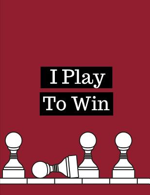 I Play To Win: Chess Moves Score Book: Makes A Great Gift For Any Chess  Players Notation Book For Standard Tournaments, Opponent Cloc (Paperback)