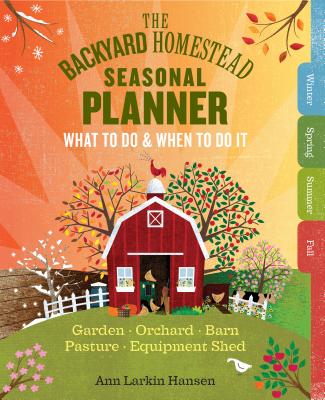 The Backyard Homestead Seasonal Planner: What to Do & When to Do It in the Garden, Orchard, Barn, Pasture & Equipment Shed Cover Image