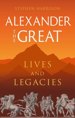 Alexander the Great: Lives and Legacies (Great Lives of the Ancient World)