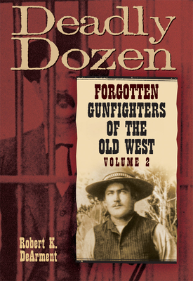 Deadly Dozen: Forgotten Gunfighters of the Old West, Vol. 2 By Robert K. Dearment Cover Image