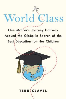 World Class: One Mother's Journey Halfway Around the Globe in Search of the Best Education for Her Children By Teru Clavel Cover Image