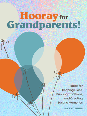 Hooray for Grandparents: Ideas for Keeping Close, Building Traditions, and Creating Lasting Memories By Jay Payleitner Cover Image