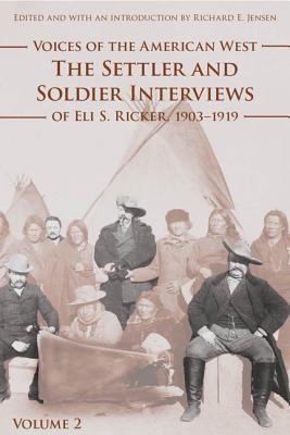 Voices of the American West, Volume 2: The Settler and Soldier Interviews of Eli S. Ricker, 1903-1919 By Eli S. Ricker, Richard E. Jensen (Editor) Cover Image