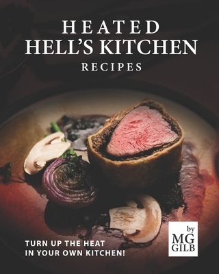 Heated Hell's Kitchen Recipes: Turn Up the Heat in Your Own Kitchen! By Mg Gilb Cover Image