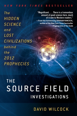 The Source Field Investigations: The Hidden Science and Lost Civilizations Behind the 2012 Prophecies Cover Image