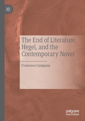 The End of Literature, Hegel, and the Contemporary Novel By Francesco Campana Cover Image