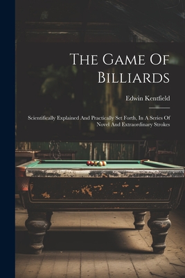 The Game Of Billiards: Scientifically Explained And Practically Set Forth, In A Series Of Novel And Extraordinary Strokes Cover Image