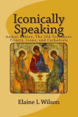 Iconically Speaking: Andrei Rublev, The Old Testiment Trinity, Icons, and Cathedrals Cover Image
