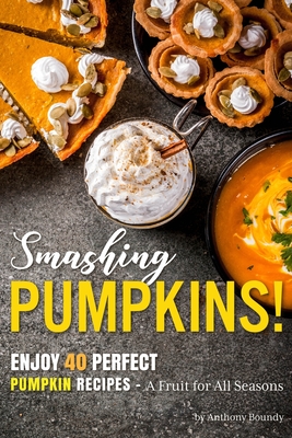 Smashing Pumpkins!: Enjoy 40 Perfect Pumpkin Recipes - A Fruit for All Seasons By Anthony Boundy Cover Image