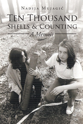 Ten Thousand Shells and Counting: A Memoir By Nadija Mujagic Cover Image