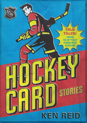 Hockey Card Stories: True Tales from Your Favourite Players By Ken Reid Cover Image