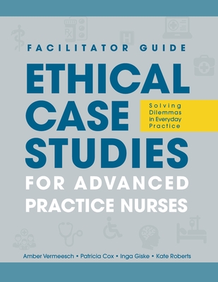 FACILITATOR GUIDE to Ethical Case Studies for Advanced Practice Nurses: Solving Dilemmas in Everyday Practice Cover Image