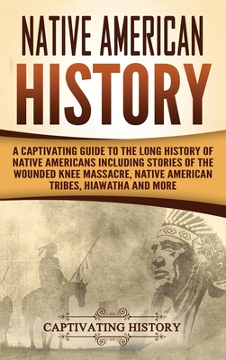 Native American History: A Captivating Guide to the Long History of Native Americans Including Stories of the Wounded Knee Massacre, Native Ame By Captivating History Cover Image
