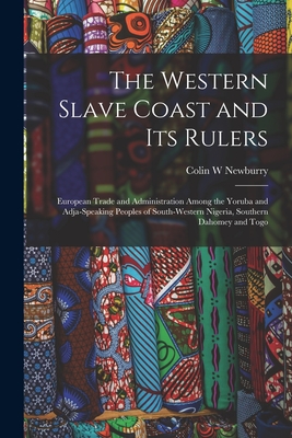 The Western Slave Coast and Its Rulers: European Trade and Administration Among the Yoruba and Adja-speaking Peoples of South-Western Nigeria, Souther By Colin W. Newburry Cover Image