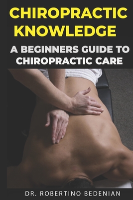 Chiropractic Knowledge - A Beginners Guide To Chiropractic Care Cover Image