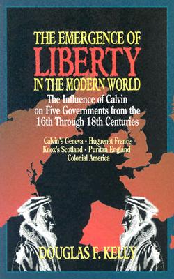 Emergence of Liberty in the Modern World: The Influence of Calvin on Five Governments from the 16th Through 18th Centuries By Douglas F. Kelly Cover Image